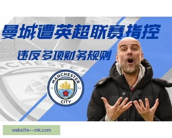 曼城因涉嫌违反115项财务规则将接受司法听证会审查，面临严峻后果